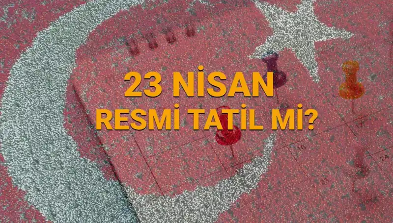 23 Nisan Resmi Tatil mi? Okullar ve Bankalar Açık mı?