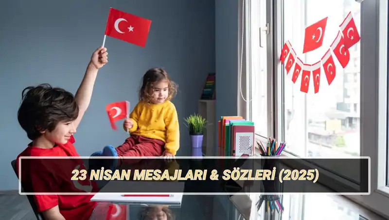 2025’te Anlamıyla Dolu 23 Nisan Ulusal Egemenlik ve Çocuk Bayramı Mesajları