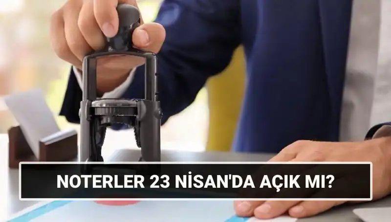 23 Nisan'da Noterler Açık mı? Uzmanlardan Önemli Açıklamalar